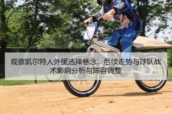 观察凯尔特人外援选择悬念：后续走势与球队战术影响分析与阵容调整